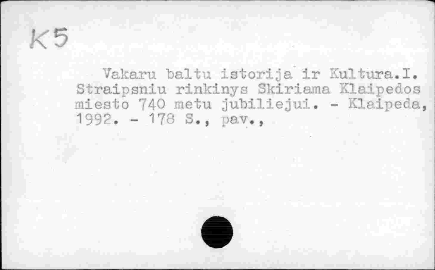 ﻿Vakaru baltu istorija ir Kultura.I. Straipsniu rinkinys Skiriama Klaipedos miesto 740 metu jubiliejui. - Klaipeda 1992. - 178 S., pav.,